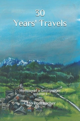 30 Years' Travels: Memoirs of a Gebirgsjäger Volume I by Wolfe, Michael