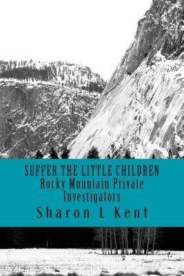 Suffer the Little Children: Rocky Mountain Private Investigators by Kent, Sharon L.