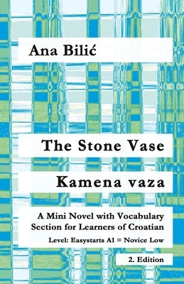 The Stone Vase / Kamena vaza: A Mini Novel with Vocabulary Section for Learners of Croatian, Easystarts A1 - Novice Low, 2. Edition by Bilic, Ana