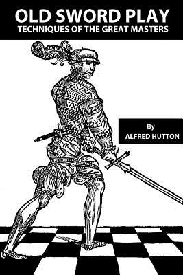 Old Sword Play: Techniques of the Great Masters by Hurley, John W.
