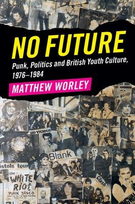 No Future: Punk, Politics and British Youth Culture, 1976-1984 by Worley, Matthew