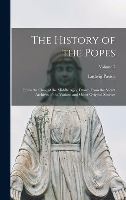 The History of the Popes: From the Close of the Middle Ages. Drawn From the Secret Archives of the Vatican and Other Original Sources; Volume 7 by Pastor, Ludwig