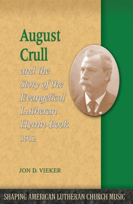 August Crull and the Story of the Lutheran Hymn-Book 1912 by Vieker, Jon D.