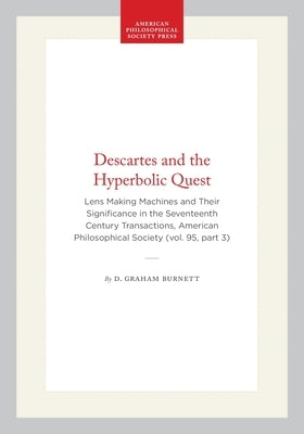 Descartes and the Hyperbolic Quest: Lens Making Machines and Their Significance in the Seventeenth Century Transactions, American Philosophical Societ by Burnett, D. Graham