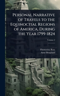 Personal Narrative of Travels to the Equinoctial Regions of America, During the Year 1799-1824 by Ross, Thomasina