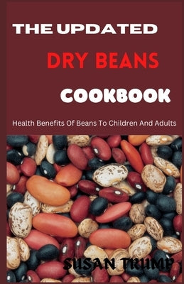 The Updated Dry Beans Cookbook: Health Benefits Of Beans To Children And Adults by Trump, Susan