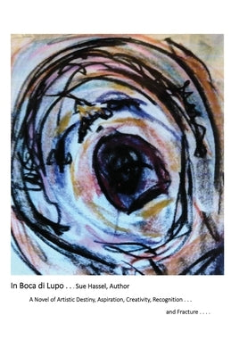 In Boca Di Lupo: A Novel of Artistic Destiny, Aspiration, Creativity, Recognition... and Fracture.... by Hassel, Sue