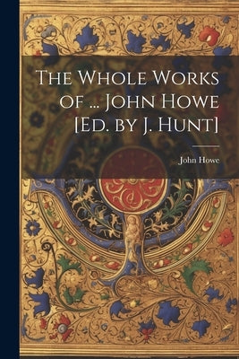The Whole Works of ... John Howe [Ed. by J. Hunt] by Howe, John