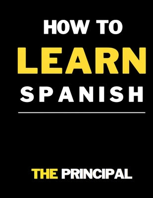 How To Learn Spanish: This Book Includes: phrases for daily use, engaging short stories, grammar explanations, beginner-friendly instruction by Principal, The