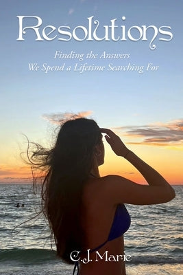 Resolutions: Finding the Answers We Spend a Lifetime Searching For by Marie, C. J.