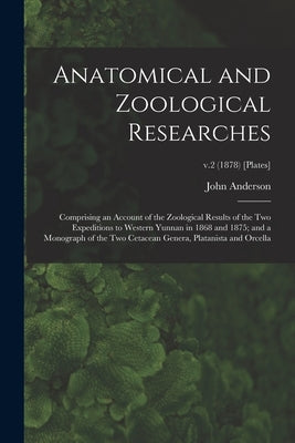 Anatomical and Zoological Researches: Comprising an Account of the Zoological Results of the Two Expeditions to Western Yunnan in 1868 and 1875; and a by Anderson, John 1833-1900