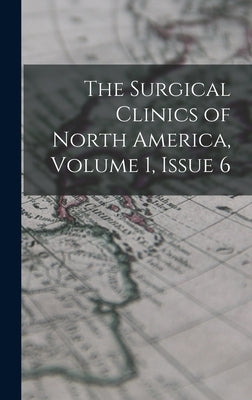 The Surgical Clinics of North America, Volume 1, issue 6 by Anonymous