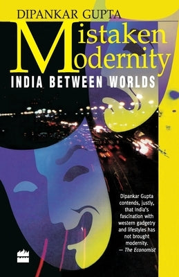 Mistaken Modernity: India Between Worlds by Gupta, Dipankar