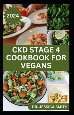 Ckd Stage 4 Cookbook for Vegans: Healthy Mouthwatering Vegan Recipes to Prevent and Manage Chronic Stage 4 Renal Disease by Smith, Jessica