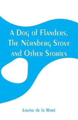 A Dog of Flanders, The Nürnberg Stove and Other Stories by Ramé, Louise de la