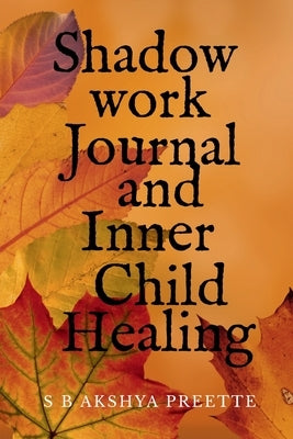 Shadow Work Journal and Inner Child Healing by S B Akshya Preette