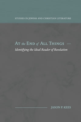 At the End of All Things: Identifying the Ideal Reader of Revelation by Kees, Jason P.