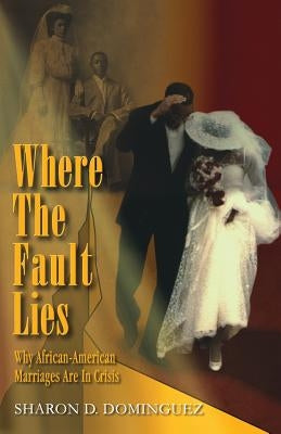 Where The Fault Lies: Why African-American Marriages Are In Crisis by Dominguez, Sharon D.