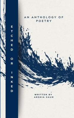 Etched or Inked an Anthology of Poetry by Gaur, Arshia