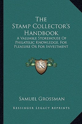 The Stamp Collector's Handbook: A Valuable Storehouse of Philatelic Knowledge, for Pleasure or for Investment by Grossman, Samuel