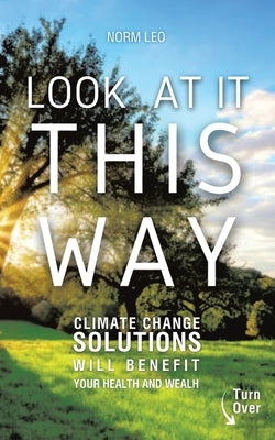 Look at It This Way: Climate Change Solutions Will Benefit Your Health and Wealth by Leo, Norm
