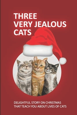 Three Very Jealous Cats: Delightful Story On Christmas That Teach You About Lives Of Cats by Demer, Rayna