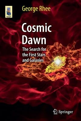 Cosmic Dawn: The Search for the First Stars and Galaxies by Rhee, George