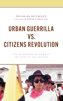 Urban Guerrilla vs. Citizens Revolution: The Ecuadorian Dilemma at the Turn of the Century by Buckley, Nicolás