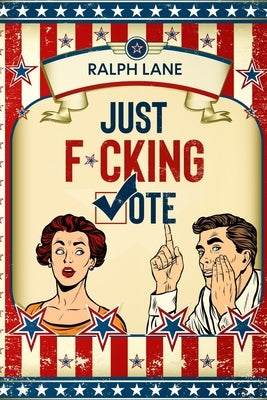 Just F*cking Vote: Humorous Picture Book With Poems and Quotations to Encourage Voting for Reluctant Voters and Graduates by Lane, Ralph