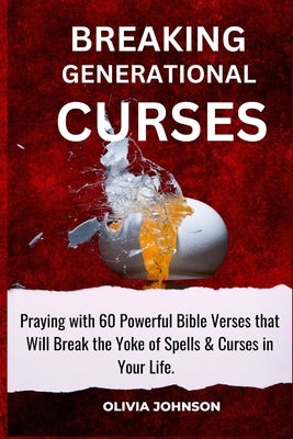 Breaking Generational Curses: Praying with 60 Powerful Bible Verses That Will Break the Yoke of Spells & Curses in Your Life. by Johnson, Olivia