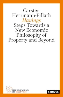 Havings: Steps Towards a New Economic Philosophy of Property and Beyond Volume 7 by Herrmann-Pillath, Carsten