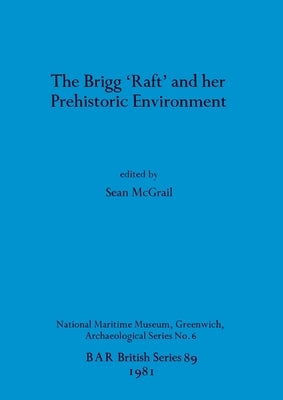 The Brigg 'Raft' and her Prehistoric Environment by McGrail, Sean