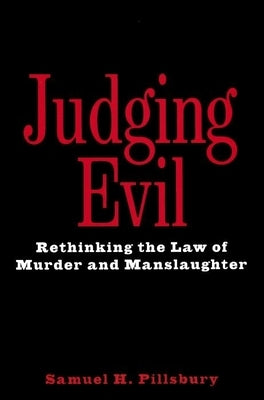 Judging Evil: Rethinking the Law of Murder and Manslaughter by Pillsbury, Samuel H.