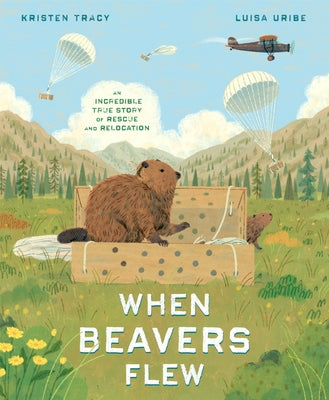 When Beavers Flew: An Incredible True Story of Rescue and Relocation by Tracy, Kristen