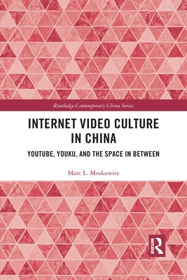 Internet Video Culture in China: Youtube, Youku, and the Space in Between by Moskowitz, Marc L.