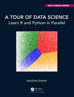 A Tour of Data Science: Learn R and Python in Parallel by Zhang, Nailong