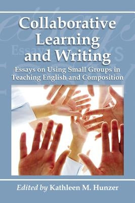 Collaborative Learning and Writing: Essays on Using Small Groups in Teaching English and Composition by Hunzer, Kathleen M.