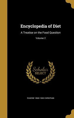 Encyclopedia of Diet: A Treatise on the Food Question; Volume 2 by Christian, Eugene 1860-1930