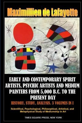 Early and contemporary spirit artists, psychic artists and medium painters from 5,000 B.C. to the present day. History, Study, Analysis by De Lafayette, Maximillien