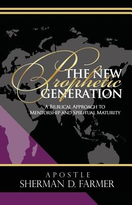 The New Prophetic Generation: A Bilblical Approach To Mentorship and Spiritual Maturity by Farmer, Sherman D.