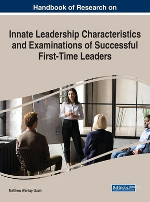Handbook of Research on Innate Leadership Characteristics and Examinations of Successful First-Time Leaders by Guah, Matthew Waritay