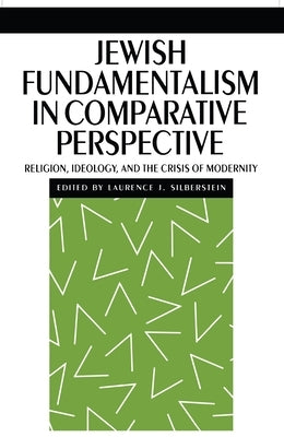Jewish Fundamentalism in Comparative Perspective: Religion, Ideology, and the Crisis of Morality by Silberstein, Laurence J.