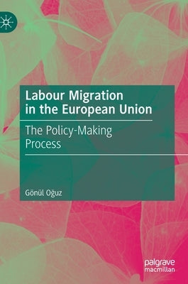 Labour Migration in the European Union: The Policy-Making Process by Oğuz, Gönül