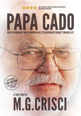Papa Cado (Fifth Edition): What An Ordinary Man Learned On His Extraordinary Journey Through Life by Crisci, M. G.