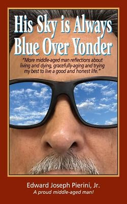 His Sky is Always Blue Over Yonder by Pierini, Edward Joseph, Jr.