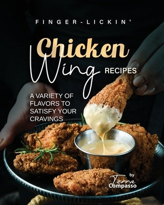 Finger-Lickin' Chicken Wing Recipes: A Variety of Flavors to Satisfy Your Cravings by Compasso, Terra