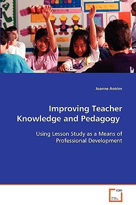 Improving Teacher Knowledge and Pedagogy by Antrim, Joanne