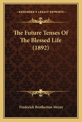 The Future Tenses Of The Blessed Life (1892) by Meyer, Frederick Brotherton