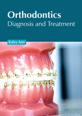 Orthodontics: Diagnosis and Treatment by Ann, Kaley