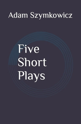 Five Short Plays by Szymkowicz, Adam